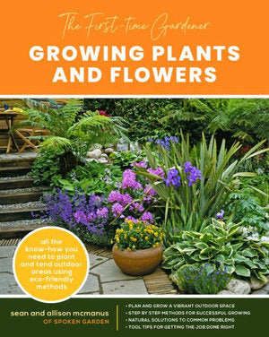 The First-Time Gardener: Growing Plants and Flowers: All the know-how you need to plant and tend outdoor areas using eco-friendly methods: Volume 2