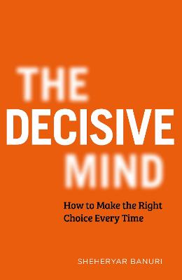 The Decisive Mind: How to Make the Right Choice Every Time