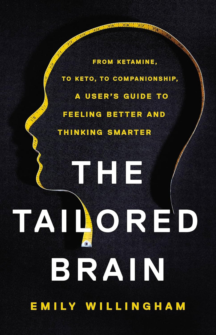 The Tailored Brain: From Ketamine, to Keto, to Companionship, a User's Guide to Feeling Better and Thinking Smarter