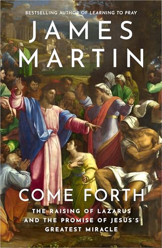 Come Forth: The Raising of Lazarus and the Promise of Jesus's Greatest 
