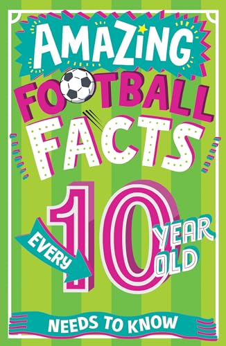Amazing Football Facts Every 10 Year Old Needs to Know (Amazing Facts Every Kid Needs to Know) 