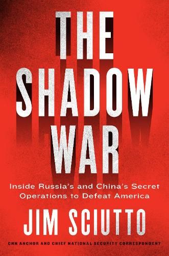 The Shadow War: Inside Russia's and China's Secret Operations to Defeat America