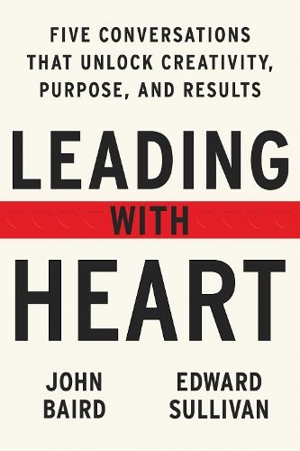 Leading with Heart: Five Conversations that Unlock Creativity, Purpose, and Results