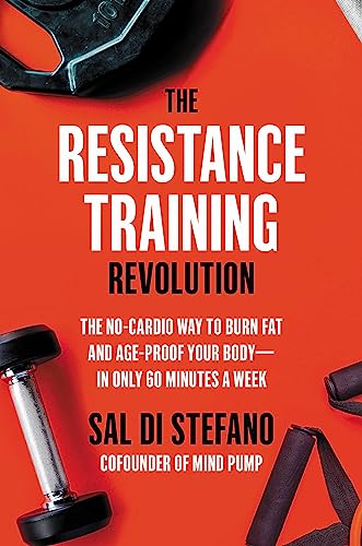 The Resistance Training Revolution: The No-Cardio Way to Burn Fat and Age-Proof Your Body-in Only 60 Minutes a Week