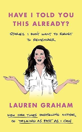 Have I Told You This Already?: Stories I Don't Want to Forget to Remember - the New York Times bestseller from the Gilmore Girls star 
