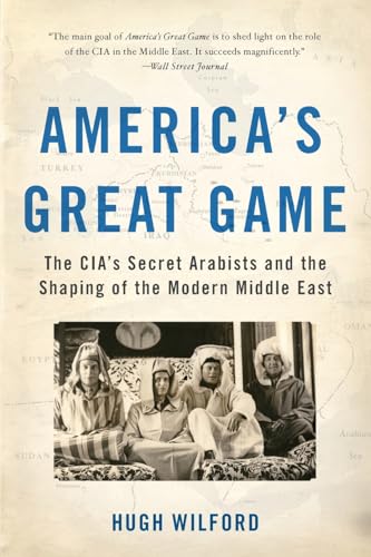 America's Great Game: The CIA's Secret Arabists and the Shaping of the Modern Middle East