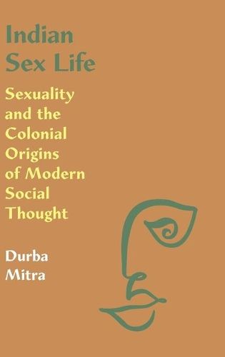 Indian Sex Life: Sexuality and the Colonial Origins of Modern Social Thought