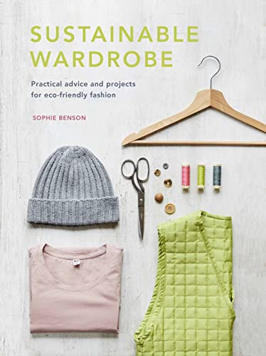 Sustainable Wardrobe: Practical advice and projects for eco-friendly 
