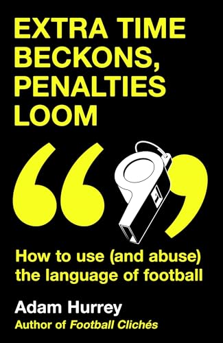 Extra Time Beckons, Penalties Loom: How to Use (and Abuse) The Language of Football: Shortlisted for Football Book of the Year at the Sports Book Awards 2025