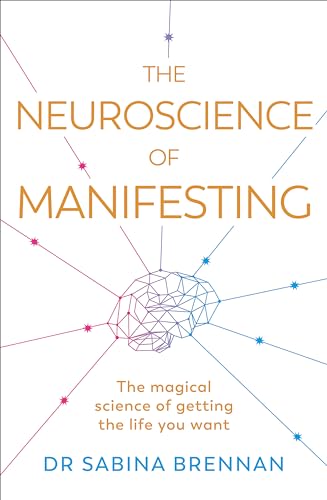 The Neuroscience of Manifesting: The Magical Science of Getting the Life You Want