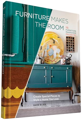 Furniture Makes the Room: Create Special Pieces to Style a Home You 