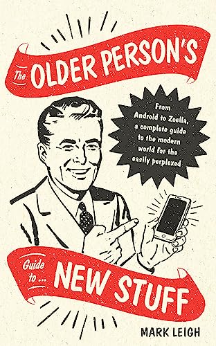 The Older Person's Guide to New Stuff: From Android to Zoella, a complete guide to the modern world for the easily perplexed 