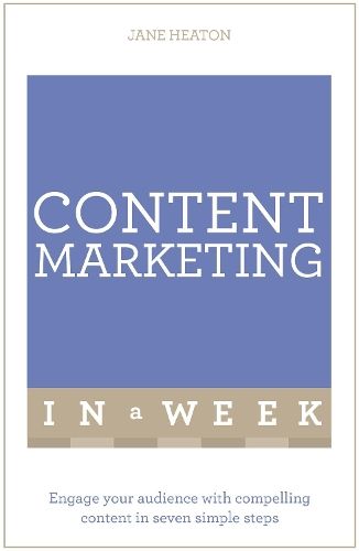 Content Marketing In A Week: Engage Your Audience With Compelling Content In Seven Simple Steps