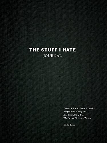 The Stuff I Hate Journal: Trends I Hate. Foods I Loathe. People Who Annoy Me. And Everything Else That's the Absolute Worst. 