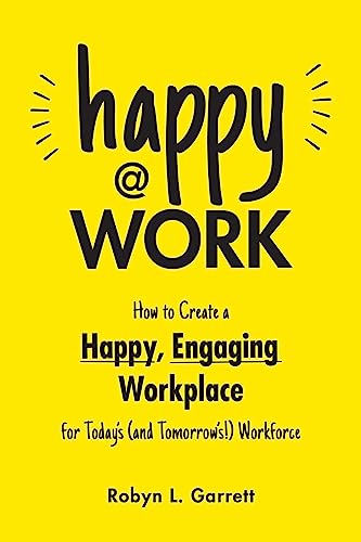 Happy at Work: How to Create a Happy, Engaging Workplace for Today's 