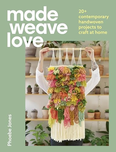 Made Weave Love: 20+ contemporary handwoven projects to craft at home 