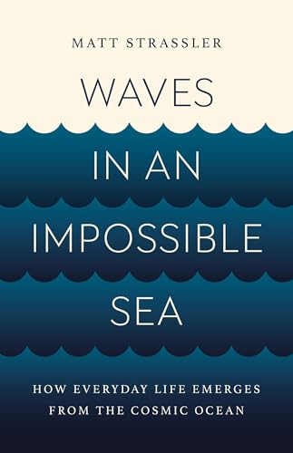 Waves in an Impossible Sea: How Everyday Life Emerges from the Cosmic 