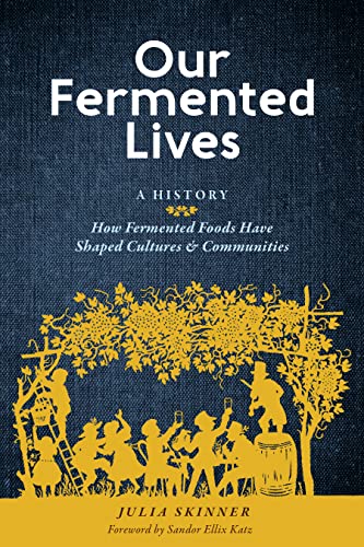 Our Fermented Lives: A History of How Fermented Foods Have Shaped 