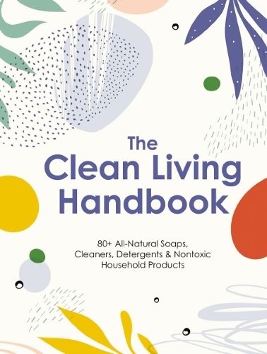 The Clean Living Handbook: 80+ All-Natural Soaps, Cleaners, Detergents and   Nontoxic Household Products