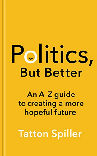 Politics, But Better: An A - Z Guide to Creating a More Hopeful Future