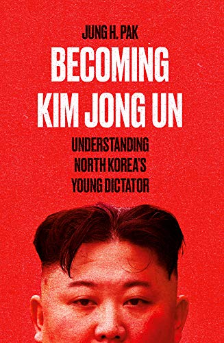 Becoming Kim Jong Un: Understanding North Korea's Young Dictator 
