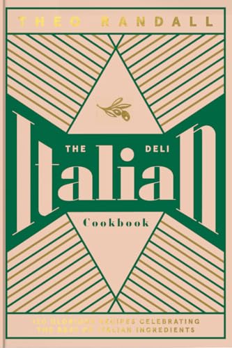 The Italian Deli Cookbook: 100 Glorious Recipes Celebrating the Best of Italian Ingredients 