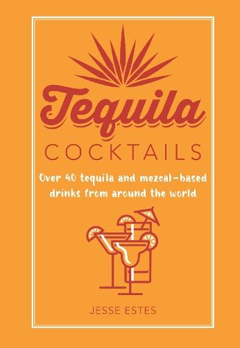 Tequila Cocktails: Over 40 Tequila and Mezcal-Based Drinks from Around the World