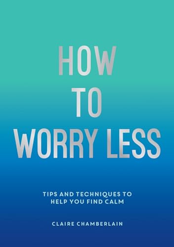 How To Worry Less: Tips and Techniques to Help You Find Calm