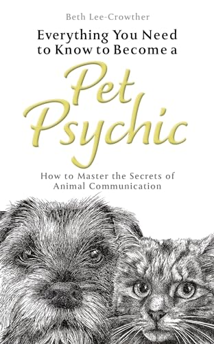 Everything You Need to Know to Become a Pet Psychic: How to Master the Secrets of Animal Communication