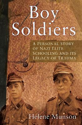 Boy Soldiers: A Personal Story of Nazi Elite Schooling and its Legacy of Trauma