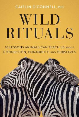 Wild Rituals: 10 Lessons Animals Can Teach Us About Connection, Community, and Ourselves