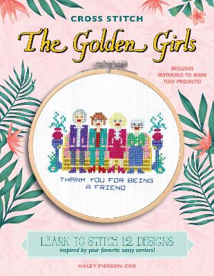 Cross Stitch The Golden Girls: Learn to stitch 12 designs inspired by your favorite sassy seniors! Includes materials to make two projects!