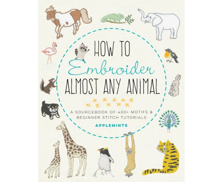 How to Embroider Almost Every Animal: A Sourcebook of 400+ Motifs and Beginner Stitch Tutorials