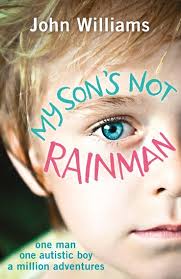 My Son's Not Rainman: One Man, One Autistic Boy, A Million Adventures