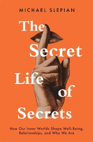 The Secret Life Of Secrets: How Our Inner Worlds Shape Well-being, Relationships, and Who We Are