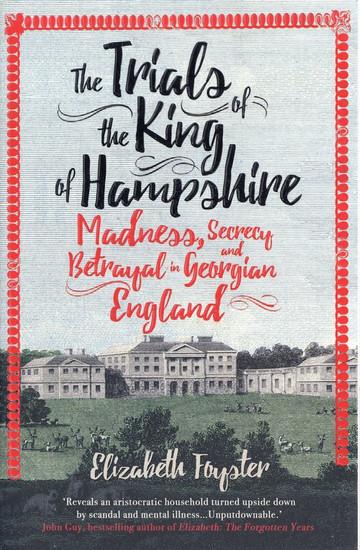 The Trials of the King of Hampshire: Madness, Secrecy and Betrayal in Georgian England