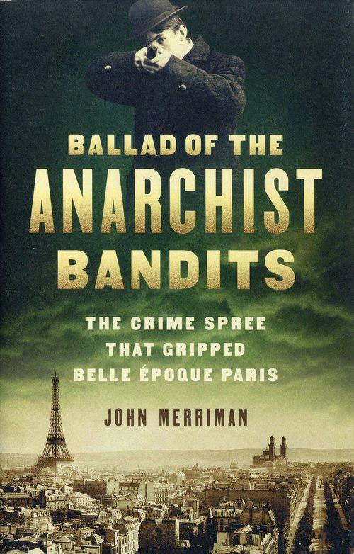 Ballad of the Anarchist Bandits: The Crime Spree that Gripped Belle Epoque Paris