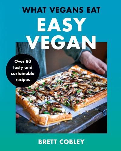 What Vegans Eat - Easy Vegan!: Over 80 Tasty and Sustainable Recipes