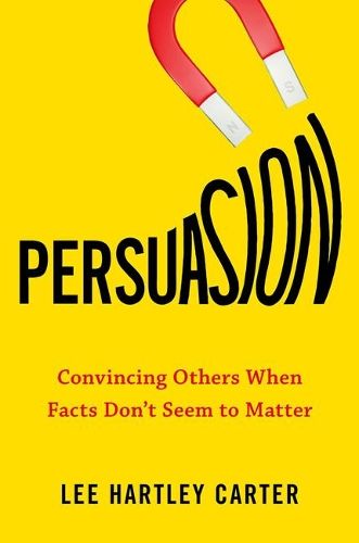 Persuasion: Convincing Others When Facts Don't Seem to Matter 