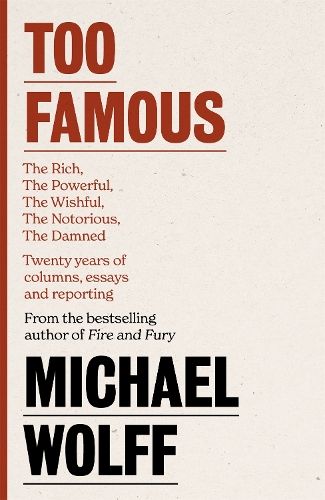 Too Famous: The Rich, The Powerful, The Wishful, The Damned, The Notorious - Twenty Years of Columns, Essays and Reporting