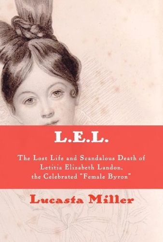 L.E.L.: The Lost Life and Scandalous Death of Letitia Elizabeth Landon, the Celebrated "Female Byron"