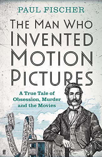 The Man Who Invented Motion Pictures: A True Tale of Obsession, Murder and the Movies