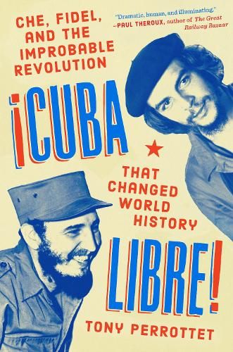Cuba Libre!: Che, Fidel, and the Improbable Revolution that Changed the World