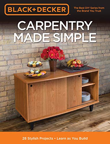 Black & Decker Carpentry Made Simple: 23 Stylish Projects * Learn as You Build