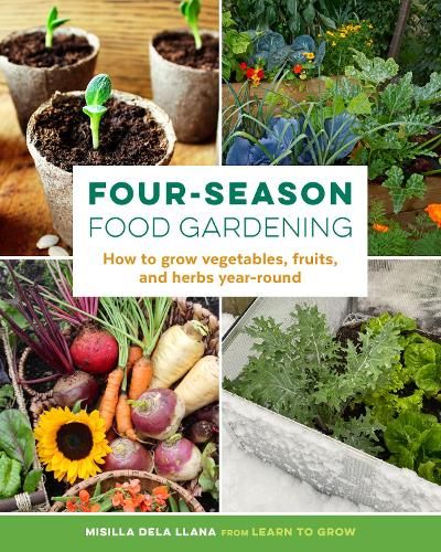 Four-Season Food Gardening: How to grow vegetables, fruits, and herbs year-round