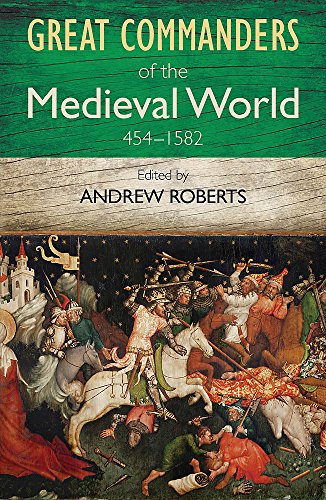 The Great Commanders of the Medieval World 454-1582AD