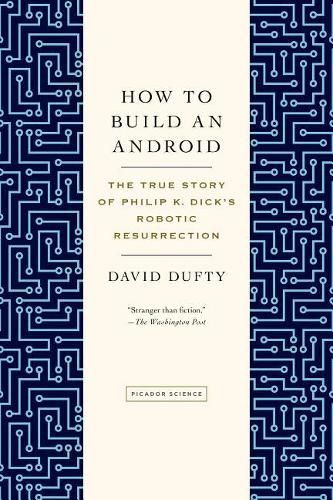 How to Build an Android: The True Story of Philip K. Dick's Robotic Resurrection