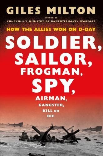 Soldier, Sailor, Frogman, Spy, Airman, Gangster, Kill or Die: How the Allies Won on D-Day