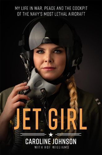 Jet Girl: My Life in War, Peace, and the Cockpit of the Navy's Most Lethal Aircraft, the F/A-18 Super Hornet