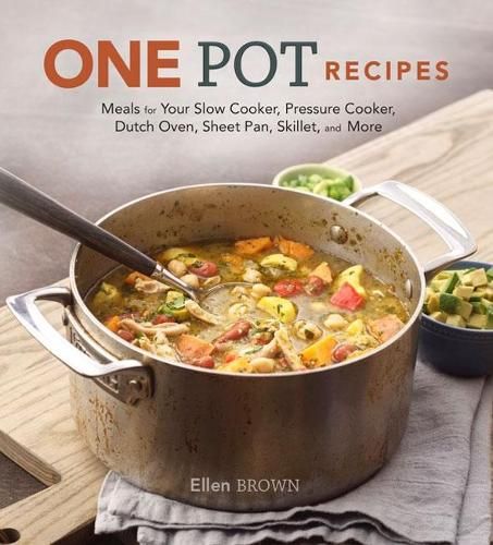 One Pot Recipes: Meals for your Slow Cooker, Pressure Cooker, Dutch Oven, Sheet Pan, Skillet, and More